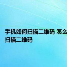 手机如何扫描二维码 怎么用手机扫描二维码