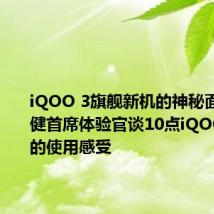 iQOO 3旗舰新机的神秘面纱 王自健首席体验官谈10点iQOO 3手机的使用感受