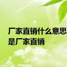 厂家直销什么意思 什么是厂家直销