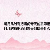 明月几时有把酒问青天的意思是什么 明月几时有把酒问青天到底是什么意思