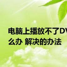 电脑上播放不了DVD怎么办 解决的办法