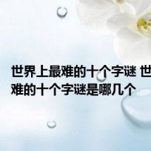 世界上最难的十个字谜 世界上最难的十个字谜是哪几个
