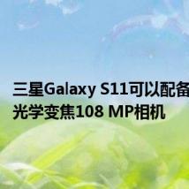 三星Galaxy S11可以配备潜望镜光学变焦108 MP相机