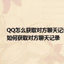 QQ怎么获取对方聊天记录 QQ如何获取对方聊天记录
