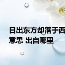 日出东方却落于西什么意思 出自哪里
