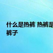 什么是热裤 热裤是什么裤子