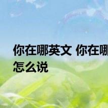 你在哪英文 你在哪英文怎么说