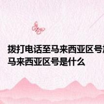拨打电话至马来西亚区号加什么 马来西亚区号是什么
