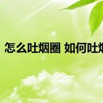 怎么吐烟圈 如何吐烟圈
