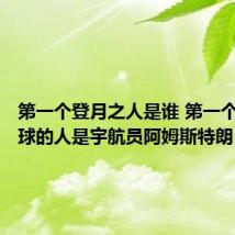 第一个登月之人是谁 第一个登上月球的人是宇航员阿姆斯特朗