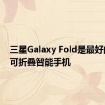 三星Galaxy Fold是最好的真正可折叠智能手机
