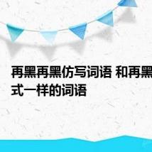 再黑再黑仿写词语 和再黑再黑格式一样的词语