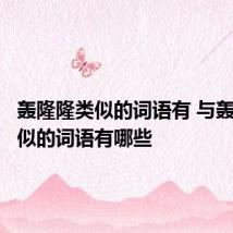 轰隆隆类似的词语有 与轰隆隆类似的词语有哪些