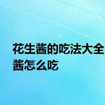 花生酱的吃法大全 花生酱怎么吃