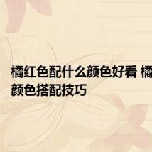 橘红色配什么颜色好看 橘红色的颜色搭配技巧