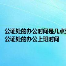 公证处的办公时间是几点到几点 公证处的办公上班时间