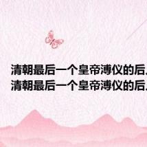 清朝最后一个皇帝溥仪的后人是谁 清朝最后一个皇帝溥仪的后人介绍