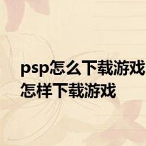 psp怎么下载游戏 psp怎样下载游戏