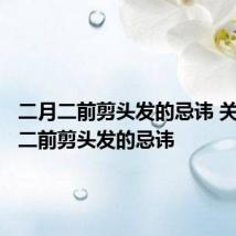 二月二前剪头发的忌讳 关于二月二前剪头发的忌讳