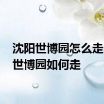 沈阳世博园怎么走 沈阳世博园如何走