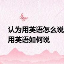 认为用英语怎么说 认为用英语如何说