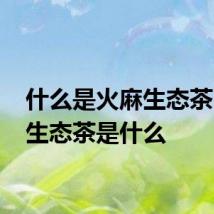 什么是火麻生态茶 火麻生态茶是什么