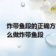 炸带鱼段的正确方法 怎么做炸带鱼段
