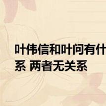 叶伟信和叶问有什么关系 两者无关系