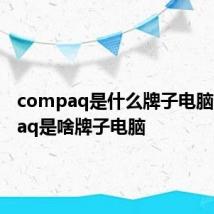 compaq是什么牌子电脑 compaq是啥牌子电脑