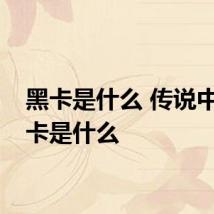 黑卡是什么 传说中的黑卡是什么