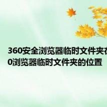 360安全浏览器临时文件夹在哪 360浏览器临时文件夹的位置