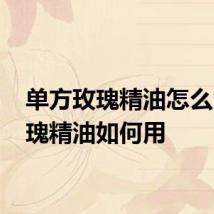 单方玫瑰精油怎么用 玫瑰精油如何用