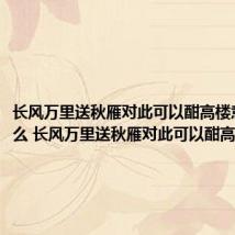 长风万里送秋雁对此可以酣高楼意思是什么 长风万里送秋雁对此可以酣高楼原文