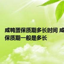 咸鸭蛋保质期多长时间 咸鸭蛋的保质期一般是多长