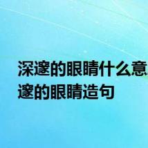 深邃的眼睛什么意思 深邃的眼睛造句