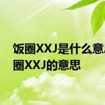 饭圈XXJ是什么意思 饭圈XXJ的意思