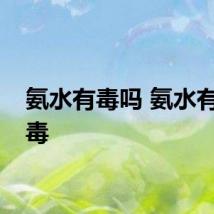 氨水有毒吗 氨水有没有毒