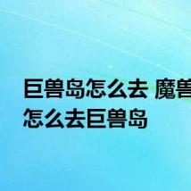 巨兽岛怎么去 魔兽世界怎么去巨兽岛