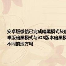 安卓版微信已完成暗黑模式灰度测试 安卓版暗黑模式与iOS版本暗黑模式有什么不同的地方吗