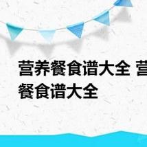 营养餐食谱大全 营养用餐食谱大全