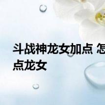 斗战神龙女加点 怎么加点龙女