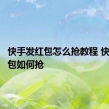 快手发红包怎么抢教程 快手发红包如何抢