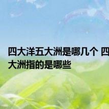 四大洋五大洲是哪几个 四大洋五大洲指的是哪些