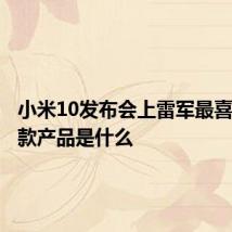 小米10发布会上雷军最喜欢这三款产品是什么