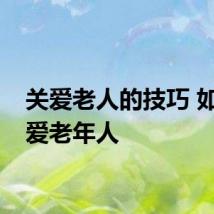 关爱老人的技巧 如何关爱老年人