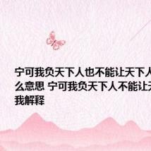 宁可我负天下人也不能让天下人负我是什么意思 宁可我负天下人不能让天下人负我解释