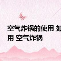 空气炸锅的使用 如何使用 空气炸锅