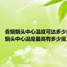 香烟烟头中心温度可达多少度 香烟烟头中心温度最高有多少度?