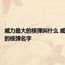 威力最大的核弹叫什么 威力最大的核弹名字