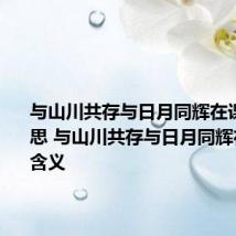 与山川共存与日月同辉在课文的意思 与山川共存与日月同辉在课文的含义